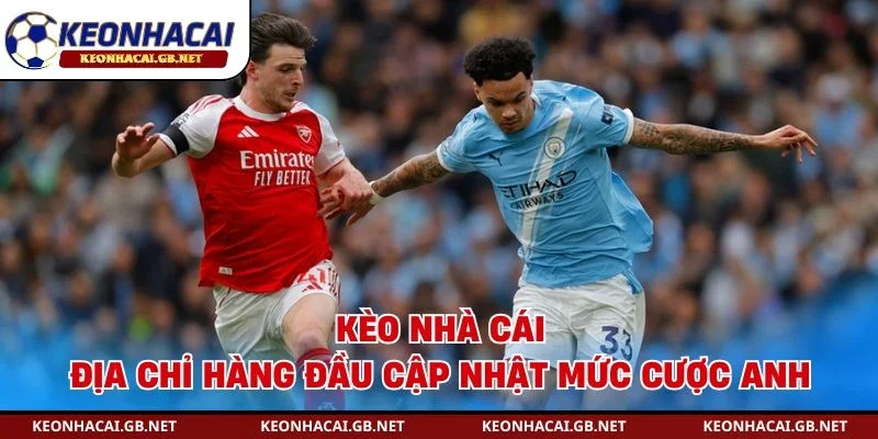 Kèo Nhà Cái là địa chỉ hàng đầu để cập nhật mức cược Anh