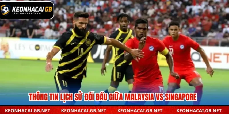 Lịch sử những lần đối đầu Malaysia vs Singapore
