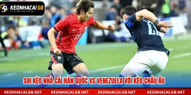 Soi kèo nhà cái Hàn Quốc vs Venezuela với kèo châu Âu